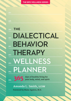 The Dialectical Behavior Therapy Wellness Planner : 365 Days of Healthy Living for Your Body, Mind, and Spirit - Amanda L. Smith