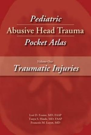 Pediatric Abusive Head Trauma Pocket Atlas, Volume 1 : Traumatic Injuries - Lori D. Frasier