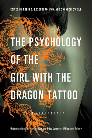 The Psychology of the Girl with the Dragon Tattoo : Understanding Lisbeth Salander and Stieg Larsson's Millennium Trilogy - Robin S. Rosenberg