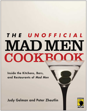 The Unofficial Mad Men Cookbook : Inside the Kitchens, Bars, and Restaurants of Mad Men - Judy Gelman