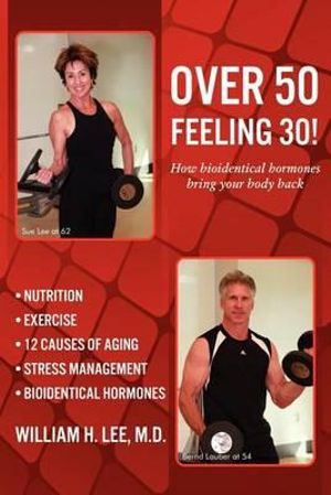 Over 50 Feeling 30! How Bioidentical Hormones Bring Your Body Back - M D William H Lee