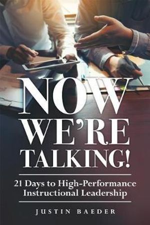 Now We're Talking! 21 Days to High-Performance Instructional Leadership : 21 Days to High-Performance Instructional Leadership (Making Time for Classroom Observation and Teacher Evaluation) - Baeder Justin