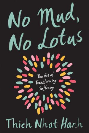 No Mud, No Lotus : The Art of Transforming Suffering - Thich Nhat Hanh