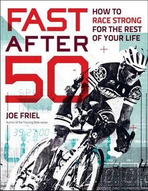 Fast After 50 : How to Race Strong for the Rest of Your Life - Joe Friel