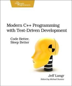 Modern C++ Programming with Test-Driven Development : Code Better, Sleep Better - Jeff Langr