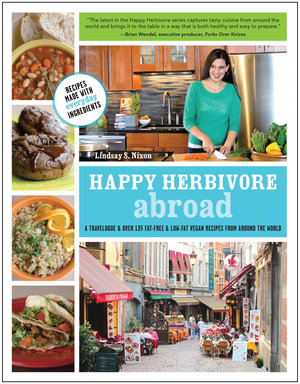 Happy Herbivore Abroad : A Travelogue and Over 135 Fat-Free and Low-Fat Vegan Recipes from Around the World - Lindsay S. Nixon