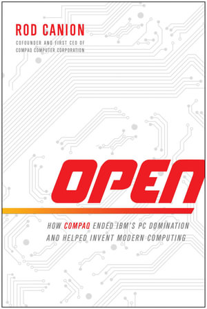 Open : How Compaq Ended IBM's PC Domination and Helped Invent Modern Computing - Rod Canion