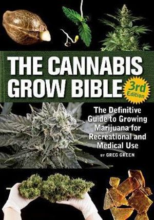 The Cannabis Grow Bible : The Definitive Guide to Growing Marijuana for Recreational and Medicinal Use - Greg Green