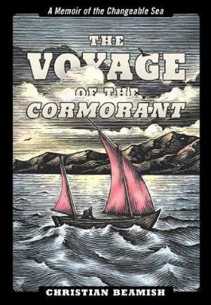 The Voyage of the Cormorant : A Memoir of the Changeable Sea - Christian Beamish