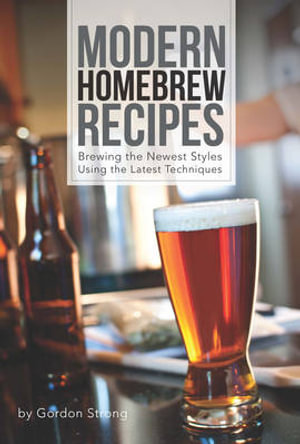 Modern Homebrew Recipes : Exploring Styles and Contemporary Techniques - Gordon Strong