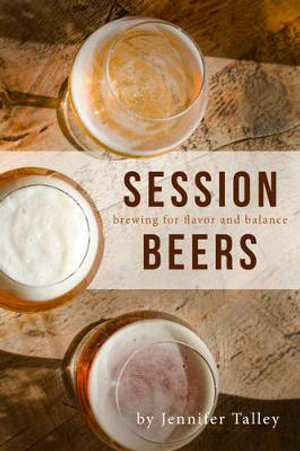 Session Beers : Brewing for Flavor and Balance - Jennifer Talley