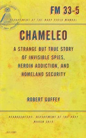 Chameleo : A Strange but True Story of Invisible Spies, Heroin Addiction, and Homeland Security - Robert Guffey