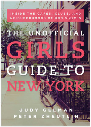 The Unofficial Girls Guide to New York : Inside the Cafes, Clubs, and Neighborhoods of HBO's Girls - Judy Gelman