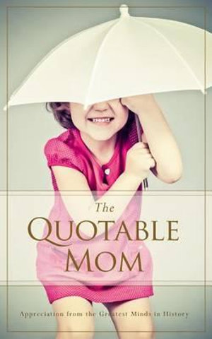 The Quotable Mom : Appreciation from the Greatest Minds in History - Familius