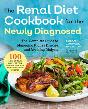 Renal Diet Cookbook for the Newly Diagnosed : The Complete Guide to Managing Kidney Disease and Avoiding Dialysis - Susan Zogheib MHS, RD, LDN