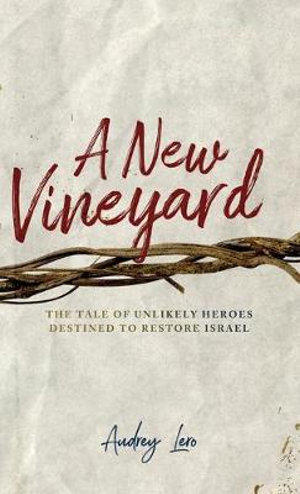 A New Vineyard : The Tale of Unlikely Heroes Destined to Restore Israel - Audrey Lero