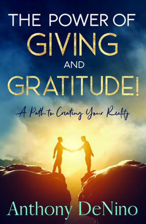 The Power of Giving and Gratitude! : A Path to Creating your Reality - Anthony DeNino