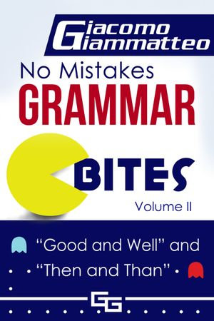 No Mistakes Grammar Bites, Volume II, Good and Well, and Then and Than : No Mistakes Grammar Bites - Giacomo Giammatteo
