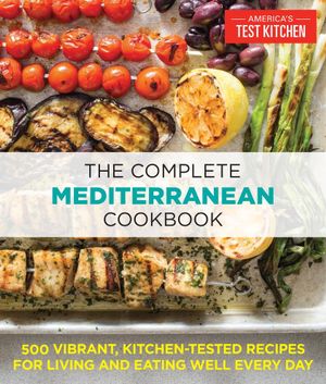 The Complete Mediterranean Cookbook : 500 Vibrant, Kitchen-Tested Recipes for Living and Eating Well Every Day - America's Test Kitchen