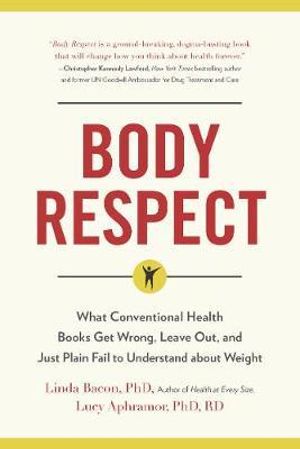 Body Respect : What Conventional Health Books Get Wrong, Leave Out, and Just Plain Fail to Understand about Weight - Linda Bacon