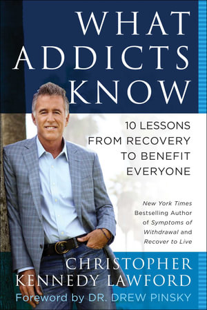 What Addicts Know : 10 Lessons from Recovery to Benefit Everyone - Christopher Kennedy Lawford