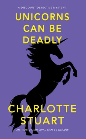 Unicorns Can Be Deadly : A Discount Detective Mystery - Charlotte Stuart