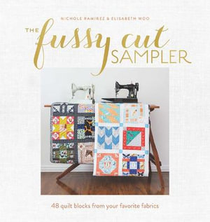 The Fussy Cut Sampler : 48 Quilt Blocks from Your Favorite Fabrics - Nichole Ramirez