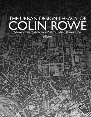 The Urban Design Legacy of Colin Rowe - Hurtt / Latini / Tice