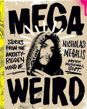 Mega Weird : Stories from the Anxiety-Ridden Mind of Nicholas Megalis - Nicholas Megalis