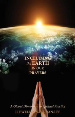 Including the Earth in Our Prayers : A Global Dimension to Spiritual Practice - Llewellyn Vaughan-Lee