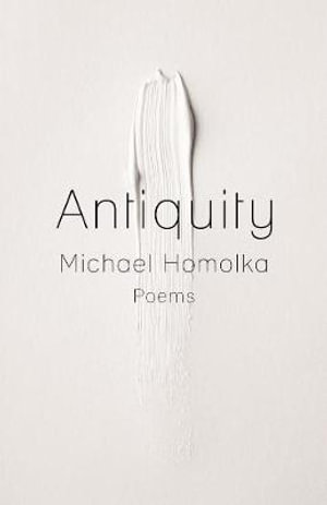 Antiquity : Kathryn A. Morton Prize in Poetry - Michael Homolka