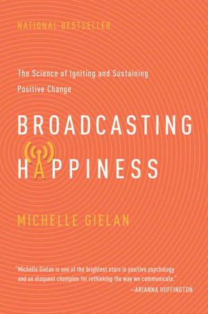 Broadcasting Happiness : The Science of Igniting and Sustaining Positive Change - Michelle Gielan