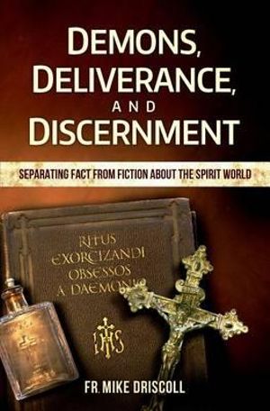 Demons, Deliverance, Discernment : Separating Fact from Fiction about the Spirit World - Fr Mike Driscoll