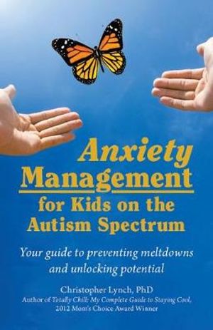 Anxiety Management for Kids on the Autism Spectrum : Your Guide to Preventing Meltdowns and Unlocking Potential - Christopher Lynch