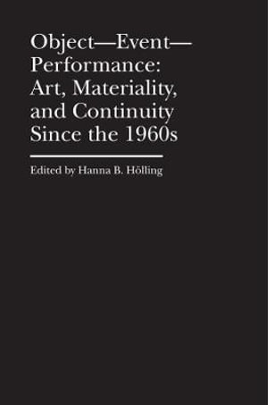 Object--Event--Performance : Art, Materiality, and Continuity Since the 1960s - Hanna Holling