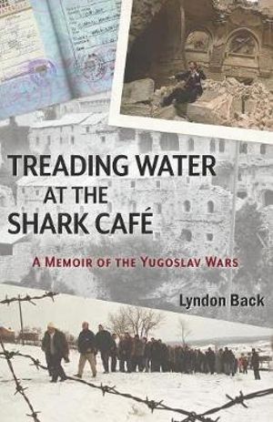 Treading Water at the Shark Cafe : A Memoir of the Yugoslav Wars - Lyndon Back