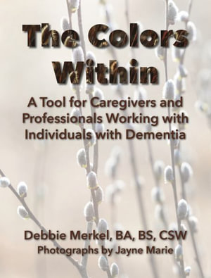 The Colors Within : A Tool for Caregivers and Professionals Working with Individuals with Dementia: A Tool for Caregivers and Professionals Working with Individuals with Dementia - Debbie Merkel