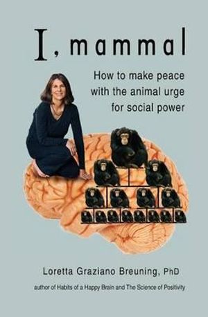 I, Mammal : How to Make Peace With the Animal Urge for Social Power - Loretta Graziano Breuning