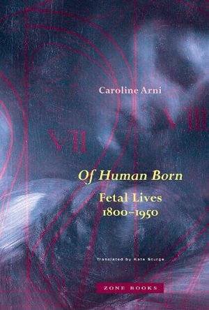 Of Human Born : Fetal Lives, 1800-1950 - Caroline Arni