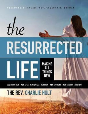 The Resurrected Life : Making All Things New, Large Print Edition - Charlie Holt