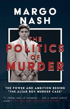 The Politics of Murder : The Power and Ambition Behind "The Altar Boy Murder Case" - Margo Nash