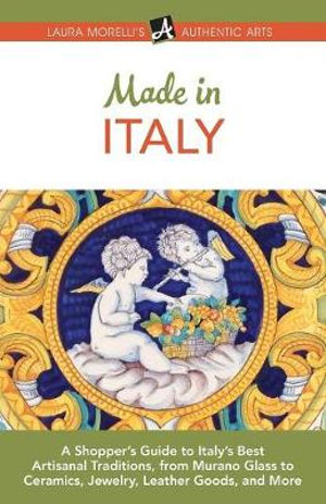 Made in Italy : A Shopper's Guide to Italy's Best Artisanal Traditions, from Murano Glass to Ceramics, Jewelry, Leather Goods, and More - Laura Morelli