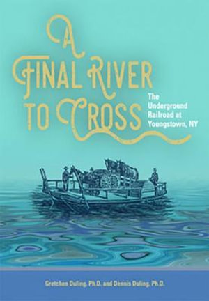 A Final River to Cross : The Underground Railroad at Youngstown, NY - Gretchen and Dennis Duling