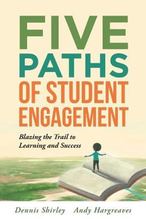 Five Paths of Student Engagement : Blazing the Trail to Learning and Success (Your Guide to Promoting Active Engagement in the Classroom and Improving Student Learning) - Dennis Shirley