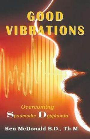 Good Vibrations : Overcoming Spasmodic Dysphonia - Ken McDonald