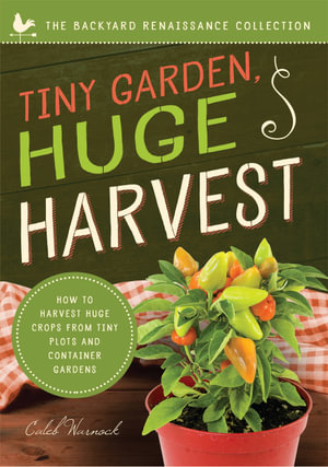 Tiny Garden, Huge Harvest : How to Harvest Huge Crops from Mini Plots and Container Gardens - Caleb Warnock