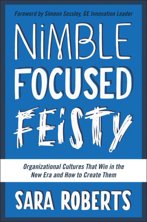 Nimble, Focused, Feisty : Organizational Cultures That Win in the New Era and How to Create Them - Sara Roberts