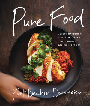 Pure Food : A Chef's Handbook for Eating Clean, with Healthy, Delicious Recipes - Kurt Beecher Dammeier