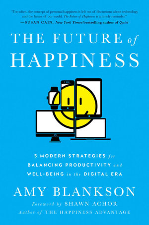 The Future of Happiness : 5 Modern Strategies for Balancing Productivity and Well-Being in the Digital Era - Amy Blankson