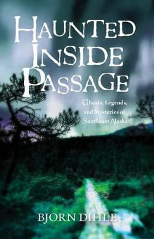 Haunted Inside Passage : Ghosts, Legends, and Mysteries of Southeast Alaska - Bjorn Dihle